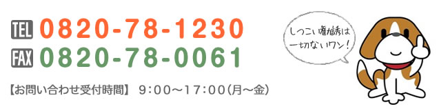 【ＴＥＬ】0820-78-1230【ＦＡＸ】0820-78-0061【受付／営業時間】９：００〜１９：００【定 休 日】日曜・祝日